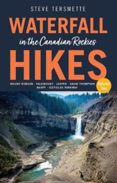 Waterfall Hikes in the Canadian Rockies – Volume 2 : Mount Robson, Jasper, David Thompson Country, Icefields Parkway, Banff, Paperback / softback Book
