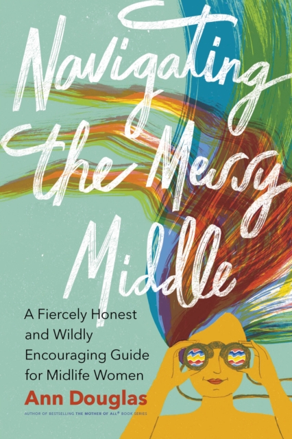 Navigating the Messy Middle : A Fiercely Honest and Wildly Encouraging Guide for  Midlife Women, Paperback / softback Book