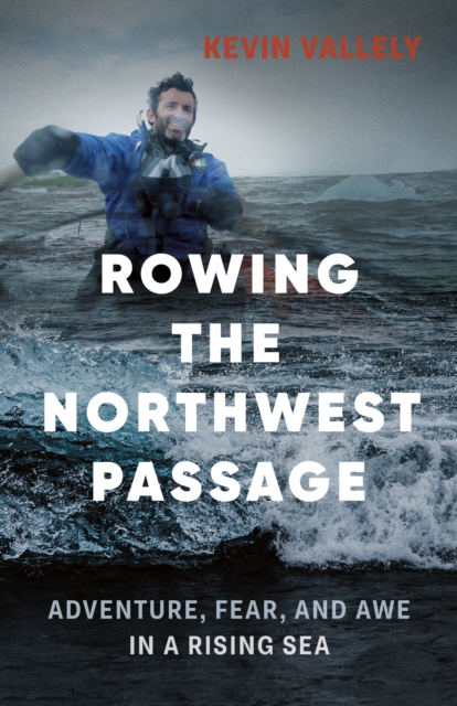 Rowing the Northwest Passage : Adventure, Fear, and Awe in a Rising Sea, Paperback / softback Book