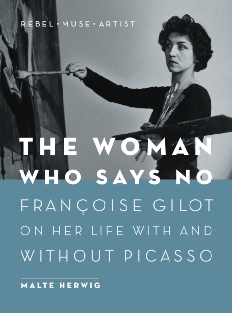 The Woman Who Says No : Francoise Gilot on Her Life With and Without Picasso, EPUB eBook