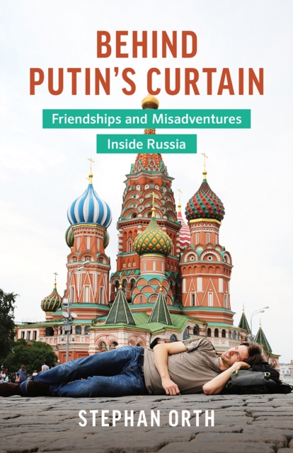 Behind Putin's Curtain : Friendships and Misadventures Inside Russia, EPUB eBook