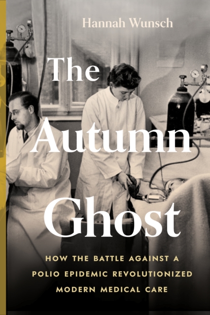 The Autumn Ghost : How the Battle Against a Polio Epidemic Revolutionized Modern Medical Care, Hardback Book