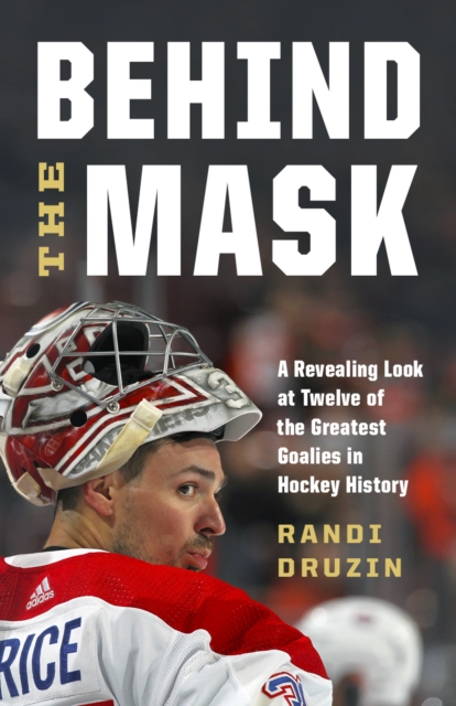 Behind the Mask : A Revealing Look at Twelve of the Greatest Goalies in Hockey History, EPUB eBook