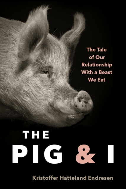 The Pig and I : The Tale of Our Relationship With a Beast We Eat, Hardback Book
