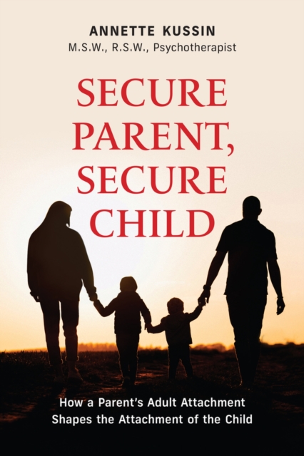 Secure Parent, Secure Child : How a Parent's Adult Attachment Shapes the Security of the Child, Paperback / softback Book