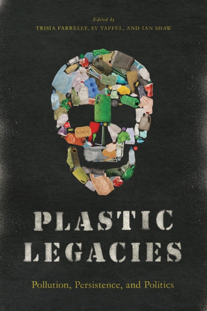 Plastic Legacies : Pollution, Persistence, and Politics, Paperback / softback Book