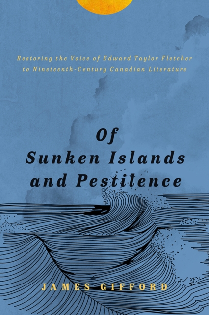 Of Sunken Islands and Pestilence : Restoring the Voice of Edward Taylor Fletcher to Nineteenth-Century Canadian Literature, Paperback / softback Book