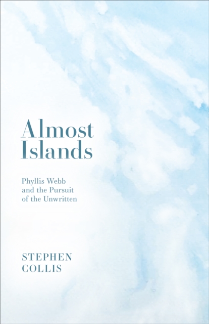 Almost Islands : Phyllis Webb and the Pursuit of the Unwritten, EPUB eBook