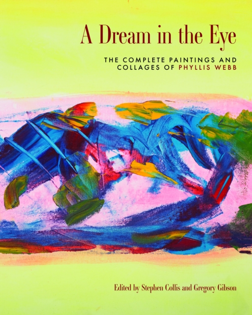 A Dream in the Eye : The Complete Paintings and Collages of Phyllis Webb, Paperback / softback Book