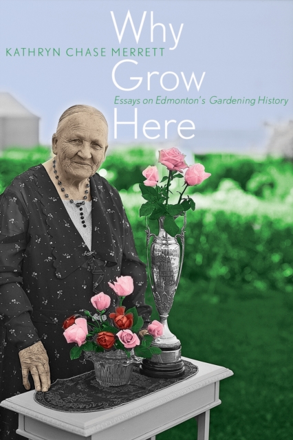Why Grow Here : Essays on Edmonton's Gardening History, Paperback / softback Book
