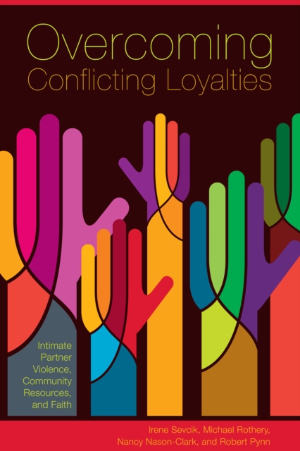 Overcoming Conflicting Loyalties : Intimate Partner Violence, Community Resources, and Faith, Paperback / softback Book