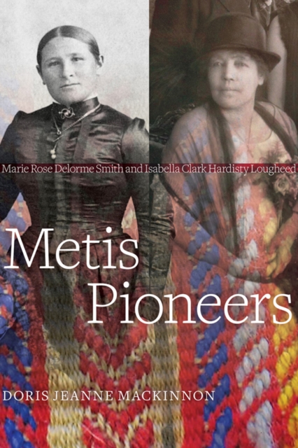 Metis Pioneers : Marie Rose Delorme Smith and Isabella Clark Hardisty Lougheed, Paperback / softback Book