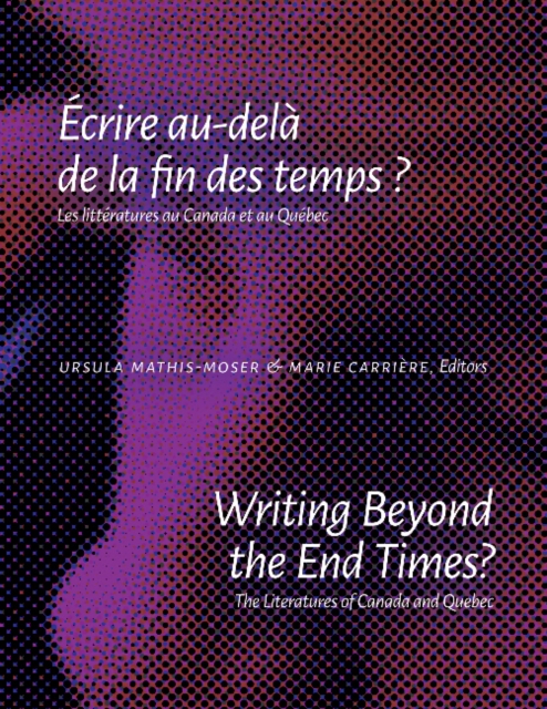Writing Beyond the End Times? / ECrire Au-Dela De La Fin Des Temps ? : The Literatures of Canada and Quebec / Les litteratures au Canada et au Quebec, Paperback / softback Book