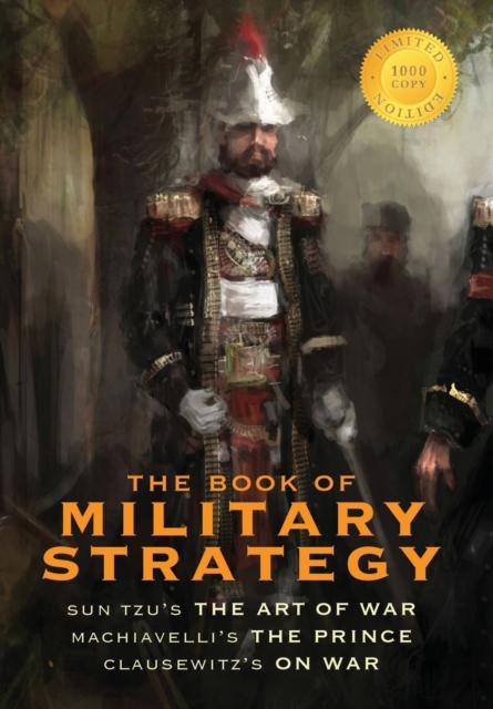 The Book of Military Strategy : Sun Tzu's "The Art of War," Machiavelli's "The Prince," and Clausewitz's "On War" (Annotated) (1000 Copy Limited Edition), Hardback Book