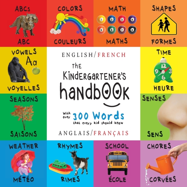 The Kindergartener's Handbook : Bilingual (English / French) (Anglais / Francais) ABC's, Vowels, Math, Shapes, Colors, Time, Senses, Rhymes, Science, and Chores, with 300 Words that every Kid should K, Paperback / softback Book