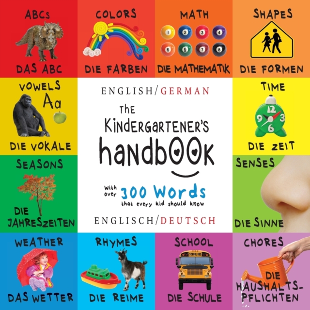The Kindergartener's Handbook : Bilingual (English / German) (Englisch / Deutsch) ABC's, Vowels, Math, Shapes, Colors, Time, Senses, Rhymes, Science, and Chores, with 300 Words that every Kid should K, Paperback / softback Book