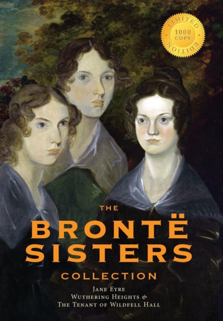 The Bronte Sisters Collection : Jane Eyre, Wuthering Heights, and The Tenant of Wildfell Hall (1000 Copy Limited Edition), Hardback Book