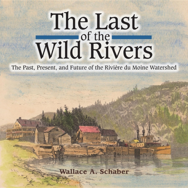 The Last of the Wild Rivers : The Past, Present, and Future of the Riviere du Moine Watershed, EPUB eBook