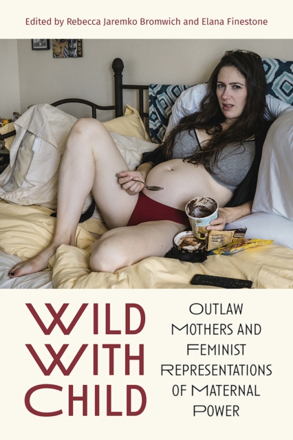 Wild With Child : Outlaw Mothers and Feminist Representations of Maternal Power, EPUB eBook