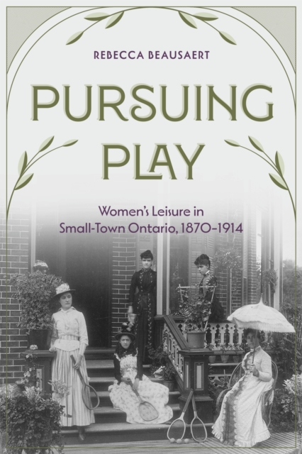 Pursuing Play : Women’s Leisure in Small-Town Ontario, 1870-1914, Paperback / softback Book