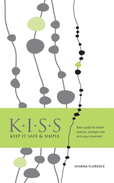 K.I.S.S. Keep it Safe & Simple : Basic guide for better posture, stronger core and easy movement, Paperback / softback Book