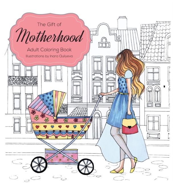 The Gift of Motherhood : Adult Coloring Book for New Moms & Expecting Parents ... Helps with Stress Relief & Relaxation Through Art Therapy ... Unique Baby and Toddler Illustrations to Remind Mom the, Hardback Book