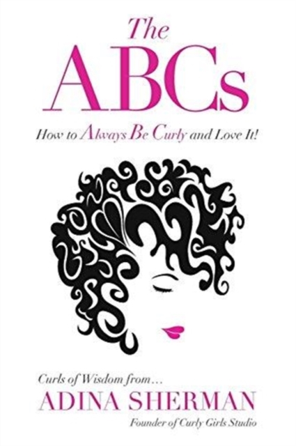 The ABCs How To Always Be Curly and Love It! Curls of Wisdom from...Adina Sherman, Paperback / softback Book
