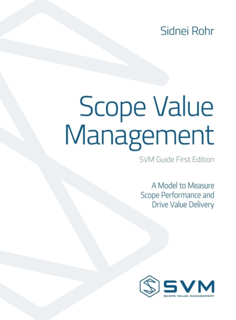 Scope Value Management : A Model to Measure Scope Performance and Drive Value Delivery, Hardback Book