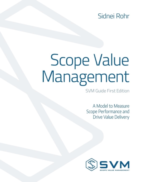 Scope Value Management : A Model to Measure Scope Performance and Drive Value Delivery, Paperback / softback Book