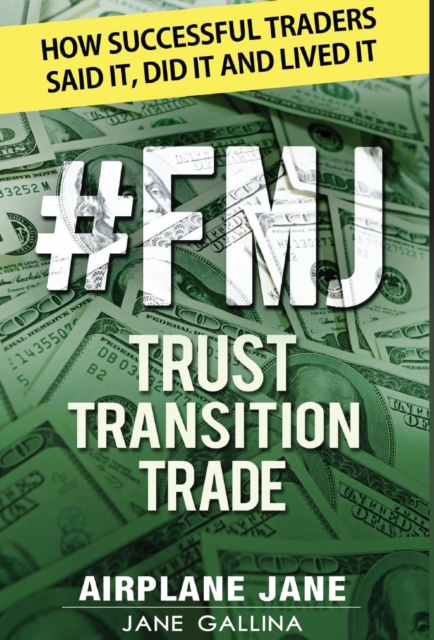 #FMJ Trust Transition Trade : How Successful Traders Said It, Did It and Lived It, Hardback Book