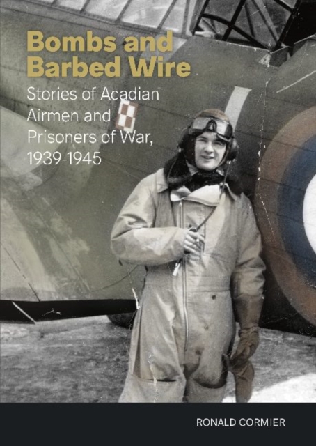 Bombs and Barbed Wire : Stories of Acadian Airmen and Prisoners of War, 1939-1945, Paperback / softback Book