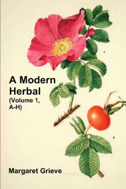 A Modern Herbal (Volume 1, A-H) : The Medicinal, Culinary, Cosmetic and Economic Properties, Cultivation and Folk-Lore of Herbs, Grasses, Fungi, Shrubs & Trees with Their Modern Scientific Uses, Paperback / softback Book