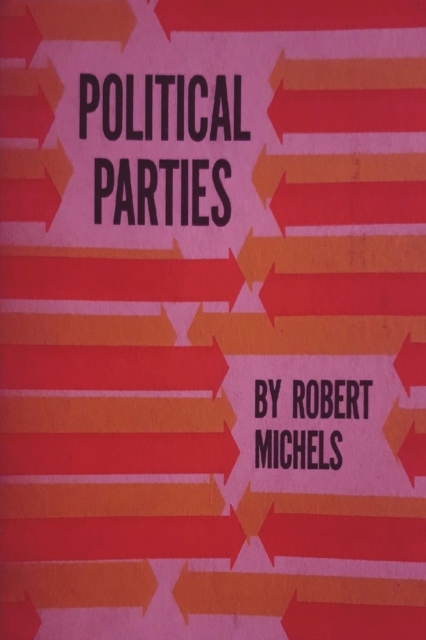 Political Parties : A Sociological Study of the Oligarchial Tendencies of Modern Democracy, Paperback / softback Book
