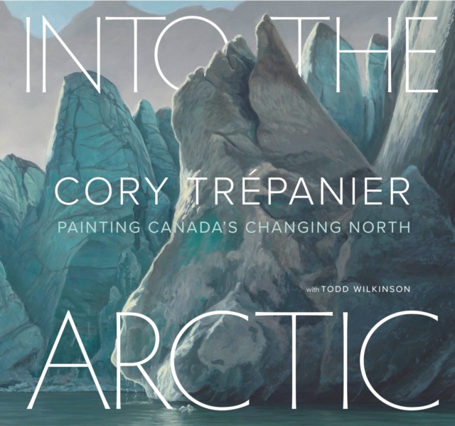 Into the Arctic : Painting Canada’s Changing North, Hardback Book