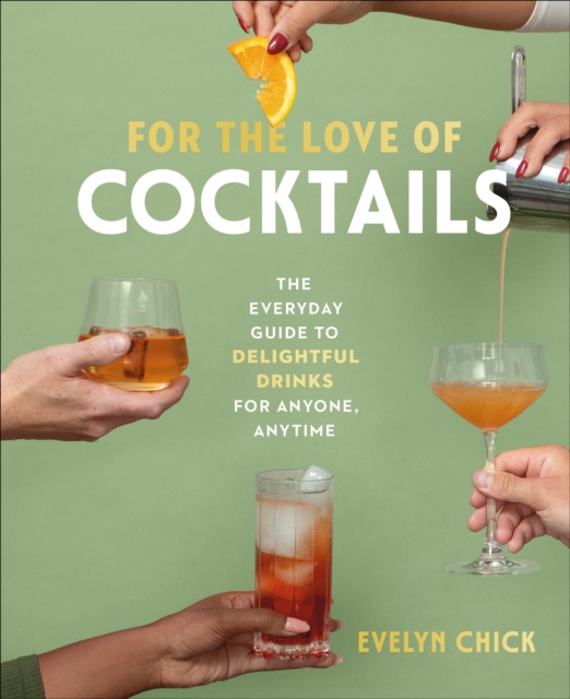 For the Love of Cocktails : The Everyday Guide to Delightful Drinks for Anyone, Anytime, Hardback Book