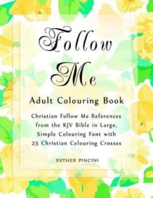 Follow Me Adult Colouring Book : Christian Follow Me References from the KJV Bible in Large, Simple Colouring Font with 25 Christian Colouring Crosses, Paperback / softback Book