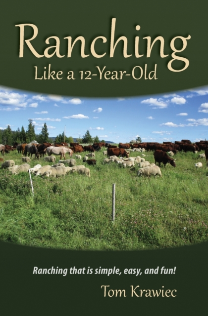 Ranching Like a 12-Year-Old : Ranching that is simple, easy, and fun!, Paperback / softback Book