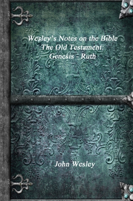 Wesley's Notes on the Bible - The Old Testament : Genesis - Ruth, Paperback / softback Book