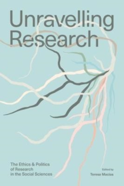 Unravelling Research : The Ethics and Politics of Research in the Social Sciences, Paperback / softback Book