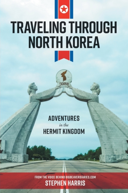 Traveling Through North Korea : Adventures in the Hermit Kingdom, Paperback / softback Book
