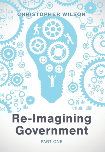 Re-Imagining Government : Part 1: Governments Overwhelmed and in Disrepute, Hardback Book