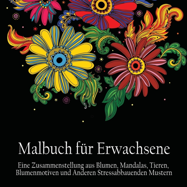 Malbuch Fur Erwachsene : Eine Zusammenstellung Aus Blumen, Mandalas, Tieren, Blumenmotiven Und Anderen Stressabbauenden Mustern (German Edition), Paperback / softback Book