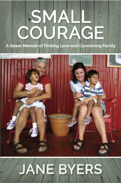 Small Courage : A Queer Memoir of Finding Love and Conceiving Family, Paperback / softback Book