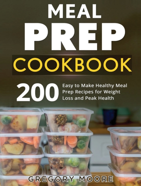 Meal Prep Cookbook : 200 Easy to Make Healthy Meal Prep Recipes for Weight Loss, Hardback Book