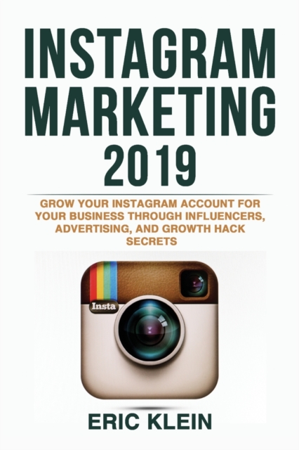 Instagram Marketing 2019 : Grow Your Instagram Account for Your Business Through Influencers, Advertising, and Growth Hack Secrets, Paperback / softback Book