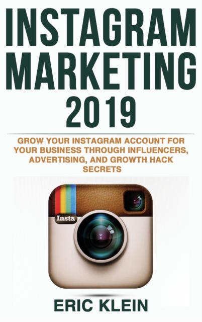Instagram Marketing 2019 : Grow Your Instagram Account for Your Business Through Influencers, Advertising, and Growth Hack Secrets, Hardback Book