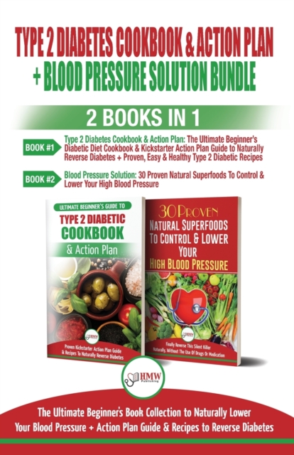 Type 2 Diabetes Cookbook and Action Plan & Blood Pressure Solution - 2 Books in 1 Bundle : Ultimate Beginner's Book Collection to Naturally Lower Your Blood Pressure & Guide To Reverse Diabetes, Paperback / softback Book