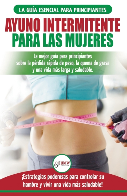 Ayuno intermitente para las mujeres : La mejor gu?a para principiantes sobre la p?rdida r?pida de peso, la quema de grasa y una vida m?s larga y saludable. ?Estrategias poderosas para controlar su ham, Paperback / softback Book