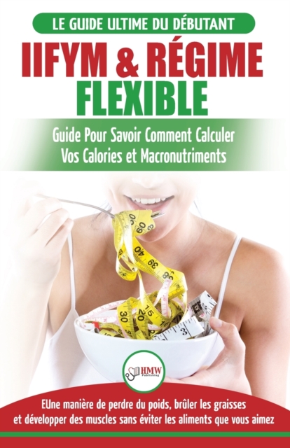 IIFYM & R?gime Flexible : Guide de r?gime pour savoir comment calculer vos calories et macronutriments pour d?butants (Livre en Fran?ais / IIFYM & Flexible Dieting French Book) (French Edition), Paperback / softback Book