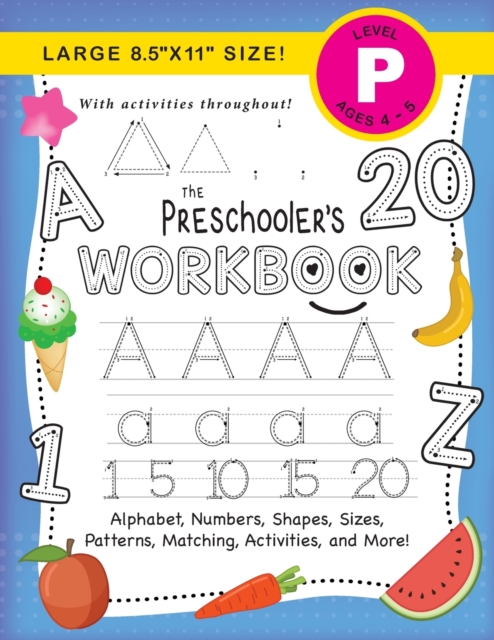The Preschooler's Workbook : (Ages 4-5) Alphabet, Numbers, Shapes, Sizes, Patterns, Matching, Activities, and More! (Large 8.5"x11" Size), Paperback / softback Book